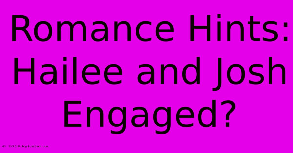 Romance Hints: Hailee And Josh Engaged?