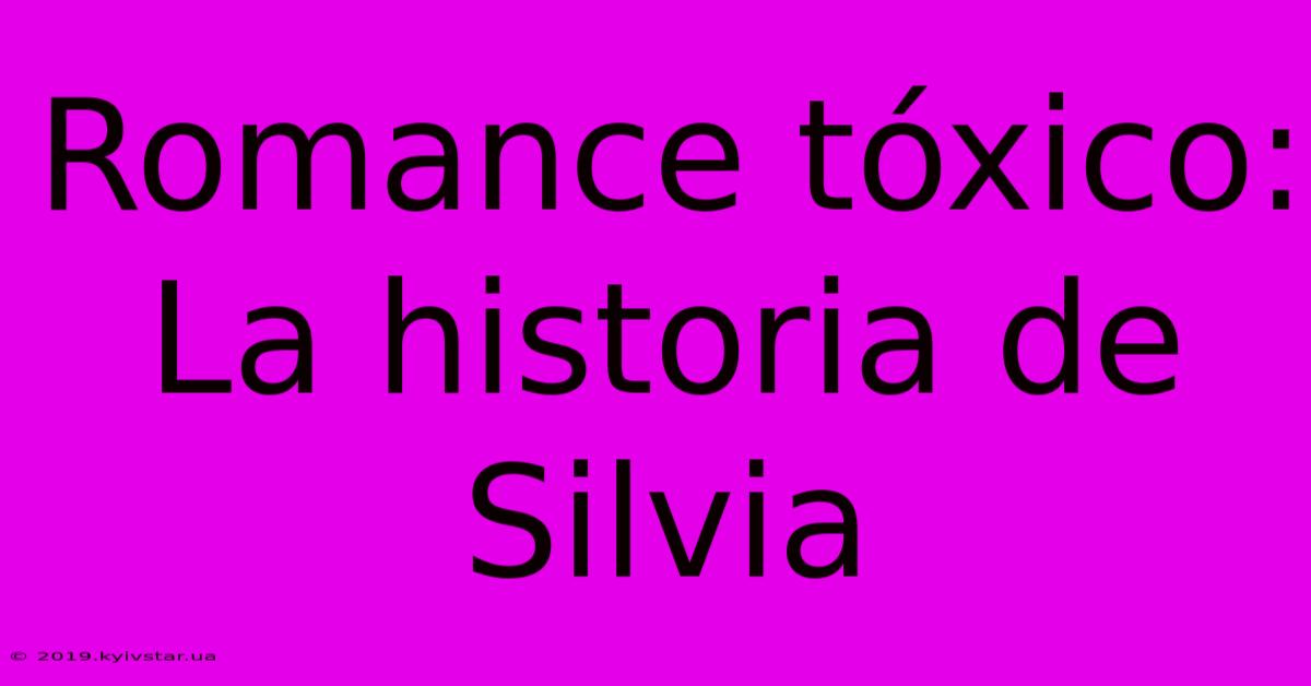 Romance Tóxico: La Historia De Silvia