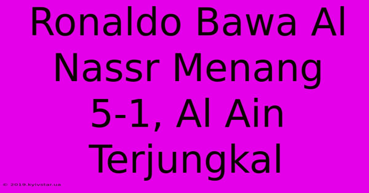 Ronaldo Bawa Al Nassr Menang 5-1, Al Ain Terjungkal