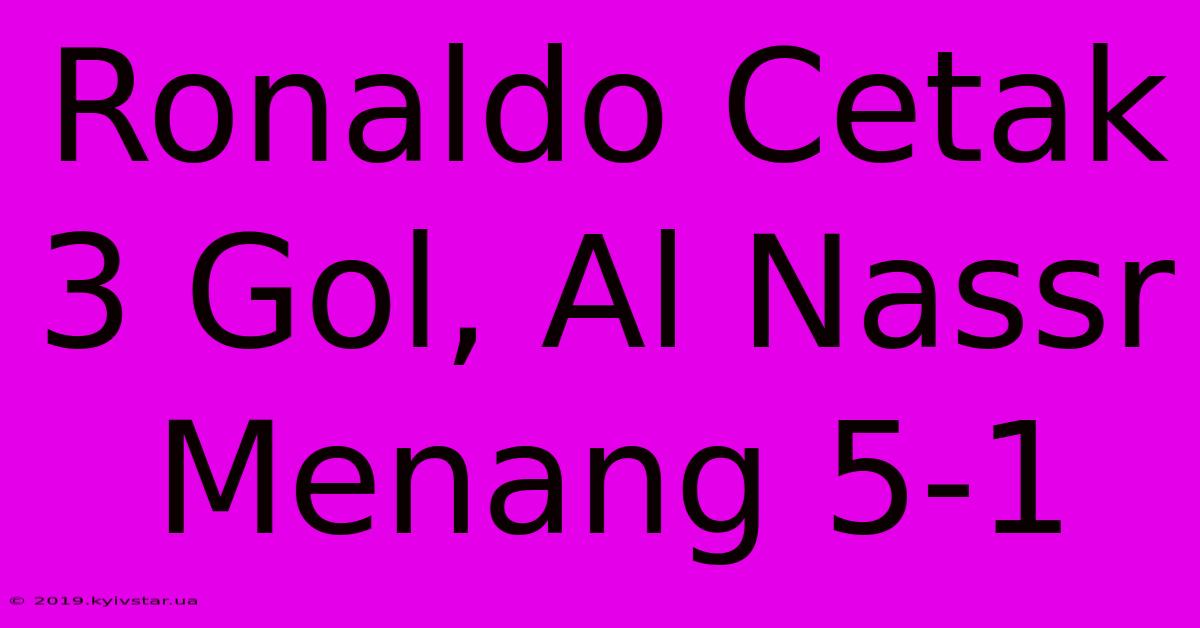 Ronaldo Cetak 3 Gol, Al Nassr Menang 5-1