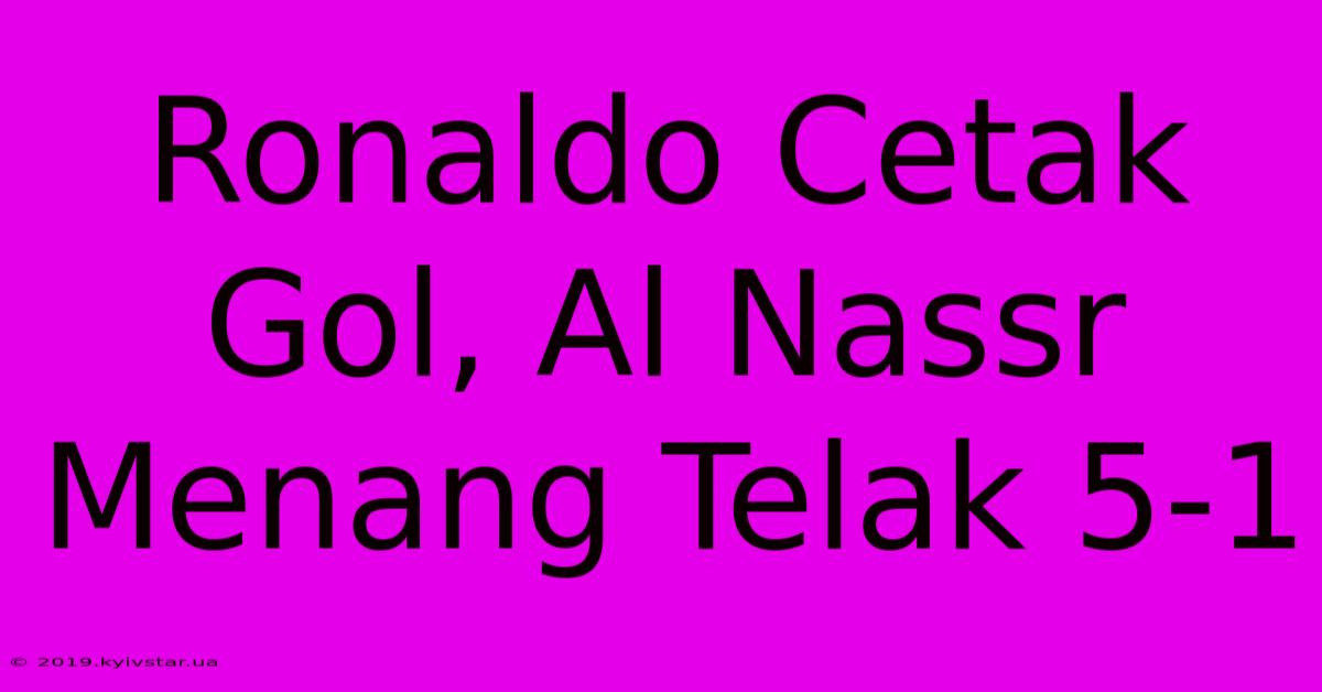 Ronaldo Cetak Gol, Al Nassr Menang Telak 5-1