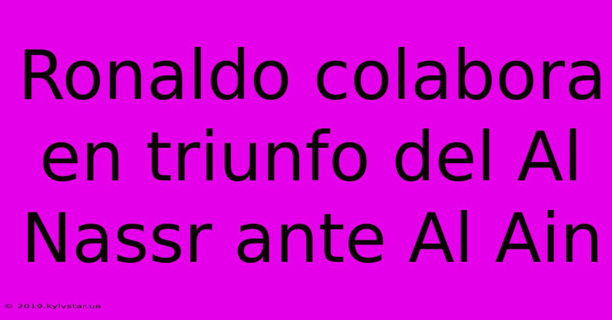 Ronaldo Colabora En Triunfo Del Al Nassr Ante Al Ain
