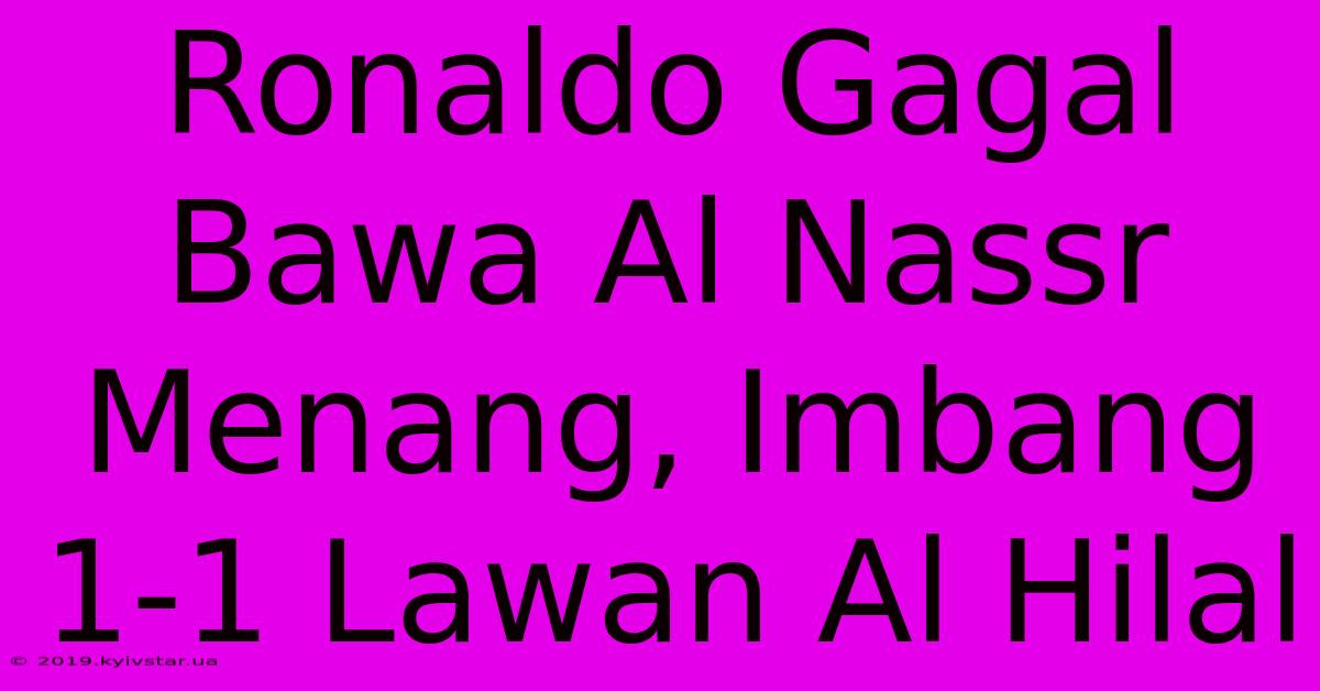 Ronaldo Gagal Bawa Al Nassr Menang, Imbang 1-1 Lawan Al Hilal