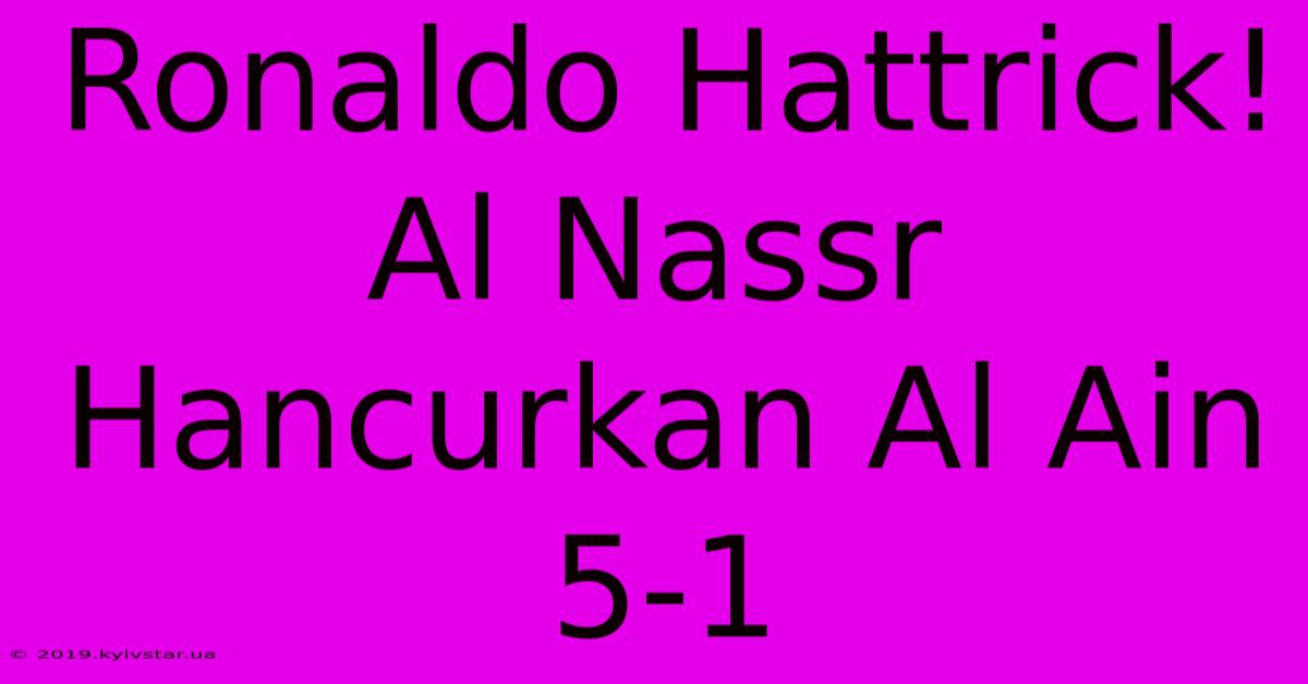 Ronaldo Hattrick! Al Nassr Hancurkan Al Ain 5-1