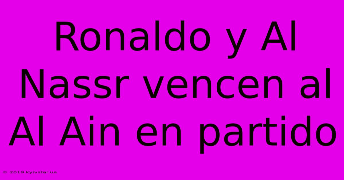 Ronaldo Y Al Nassr Vencen Al Al Ain En Partido 
