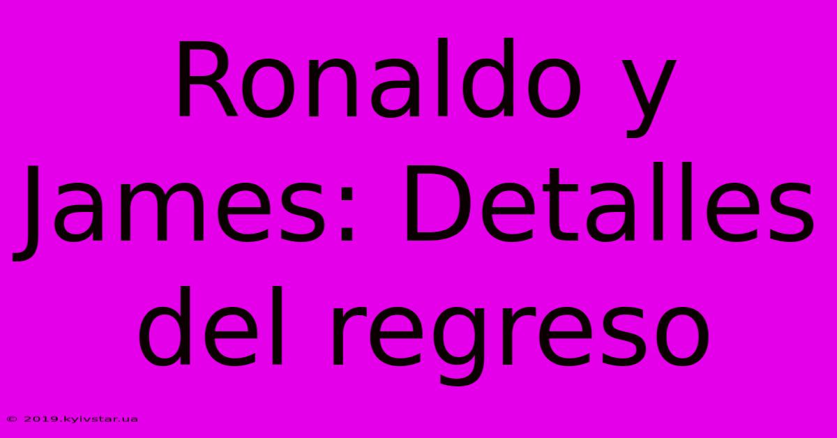 Ronaldo Y James: Detalles Del Regreso