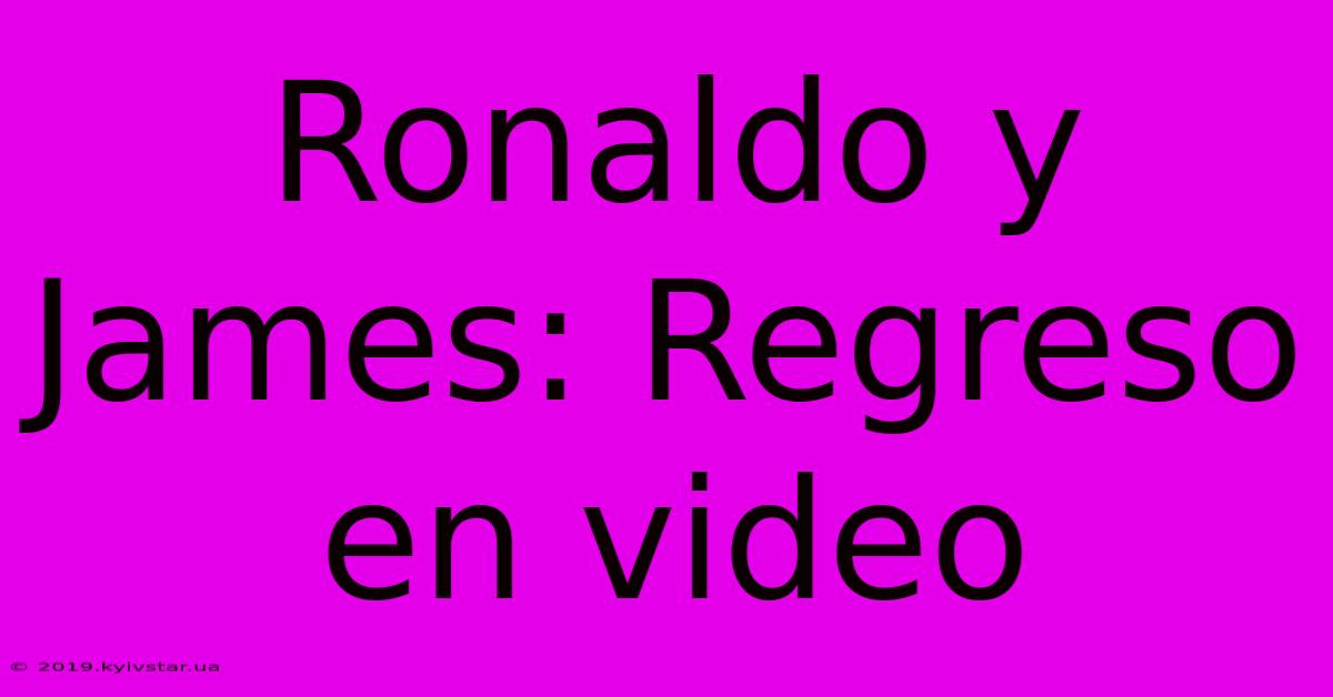 Ronaldo Y James: Regreso En Video