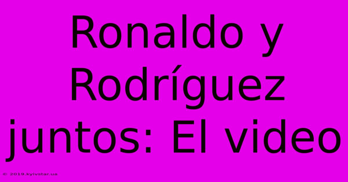 Ronaldo Y Rodríguez Juntos: El Video