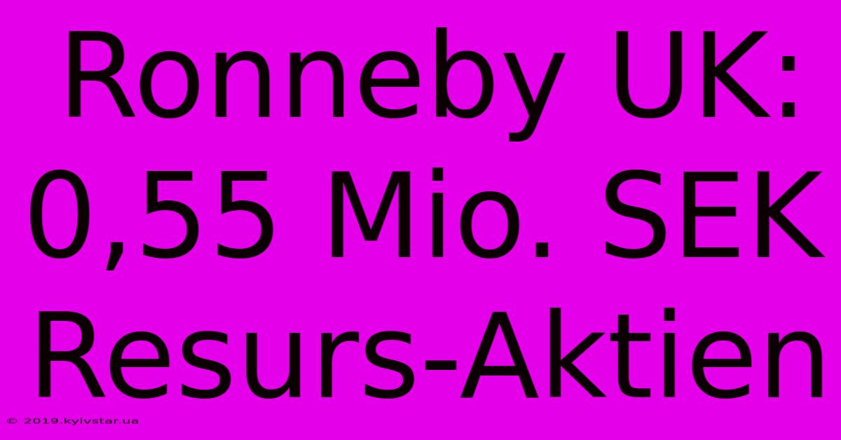 Ronneby UK: 0,55 Mio. SEK Resurs-Aktien