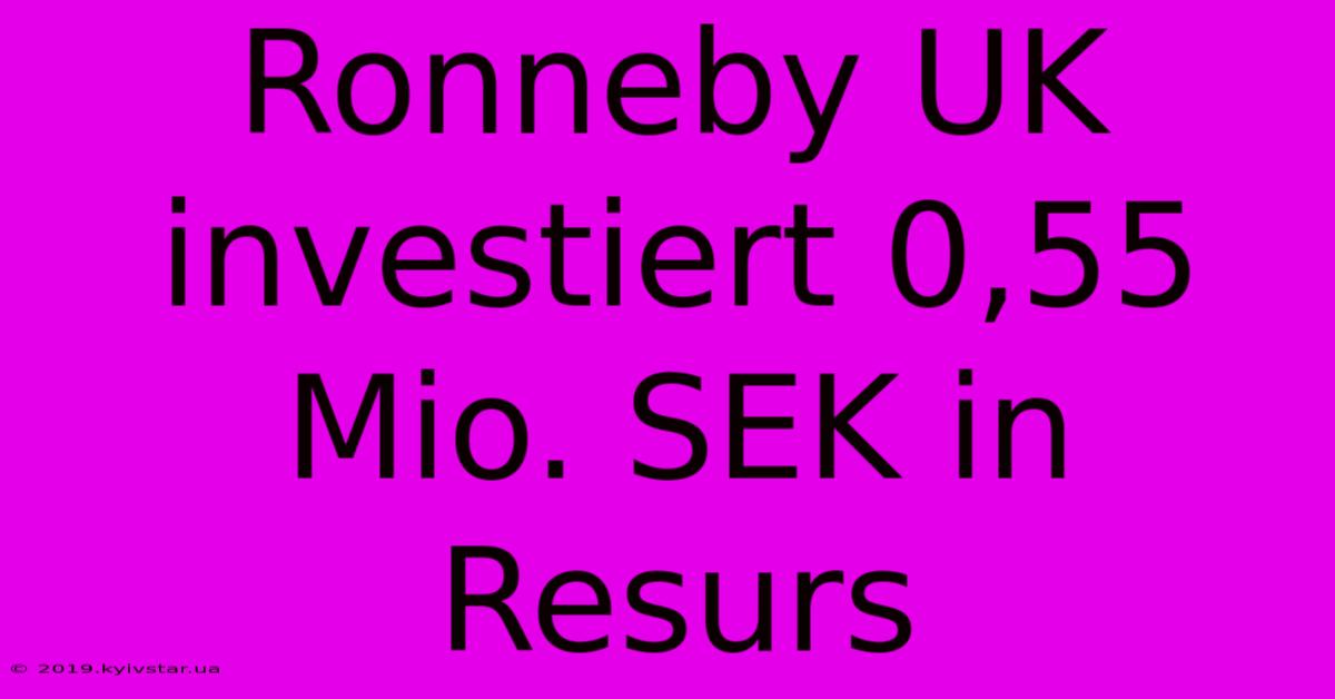 Ronneby UK Investiert 0,55 Mio. SEK In Resurs