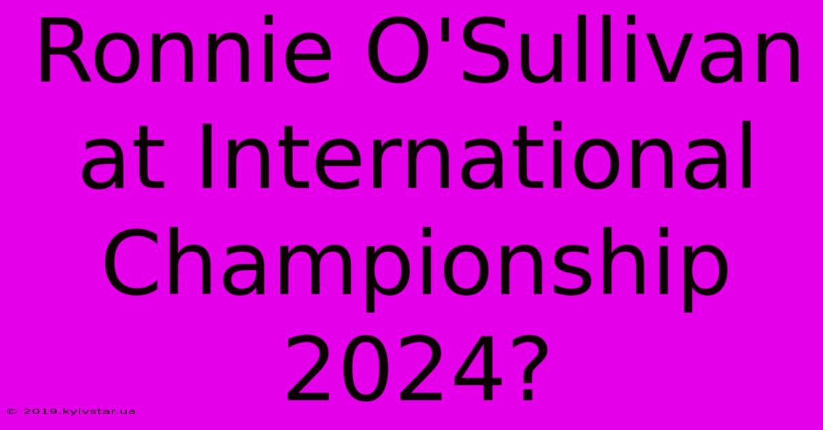 Ronnie O'Sullivan At International Championship 2024?