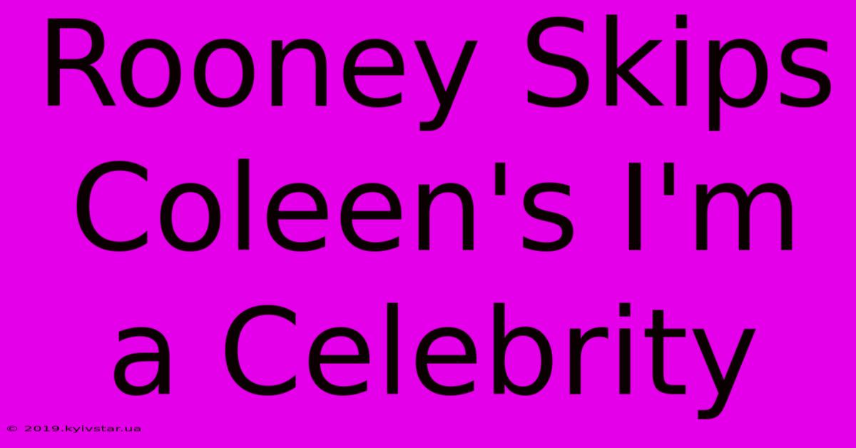 Rooney Skips Coleen's I'm A Celebrity