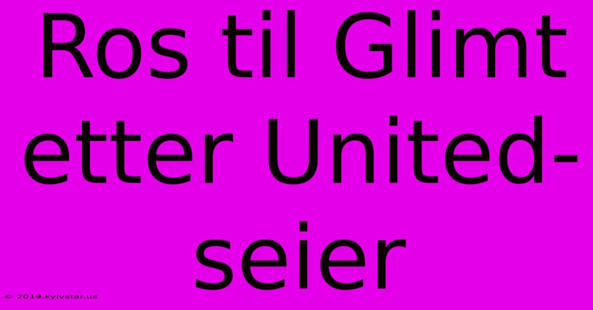 Ros Til Glimt Etter United-seier