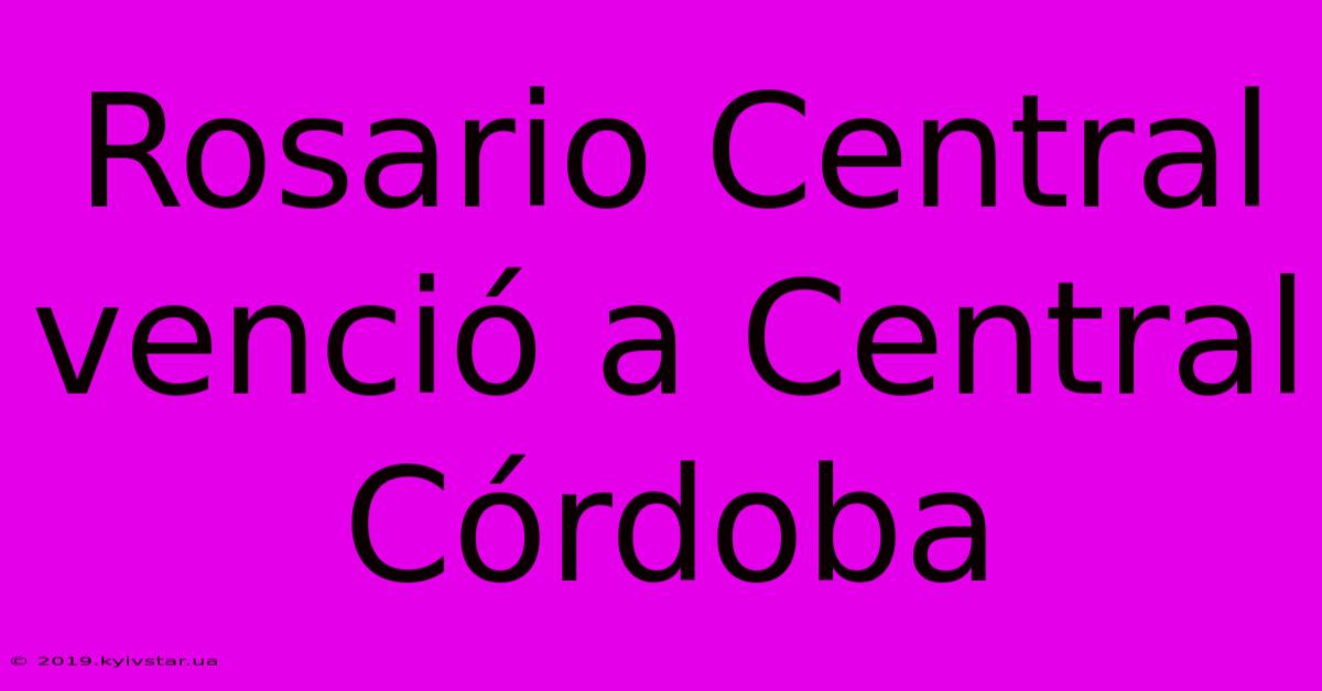 Rosario Central Venció A Central Córdoba