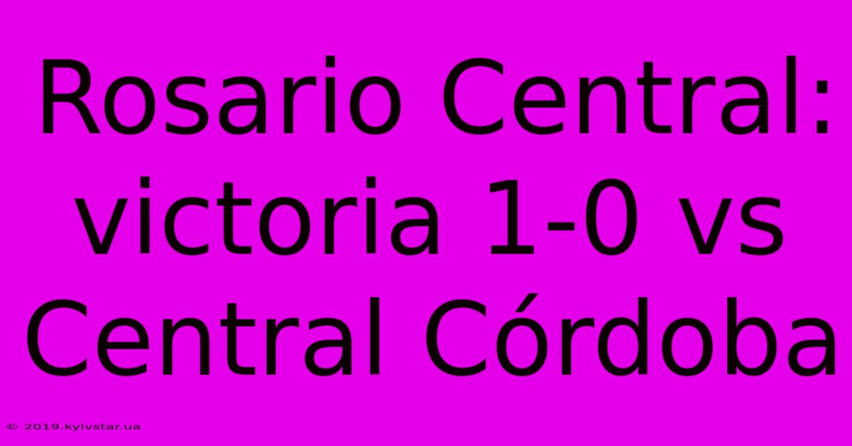 Rosario Central: Victoria 1-0 Vs Central Córdoba