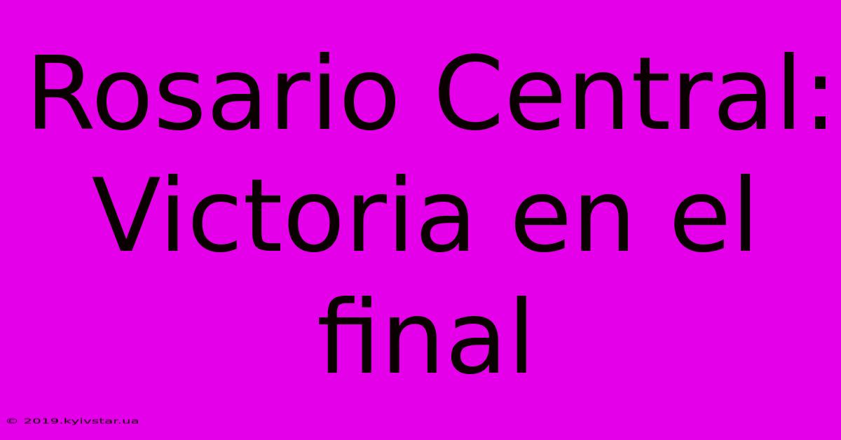 Rosario Central: Victoria En El Final