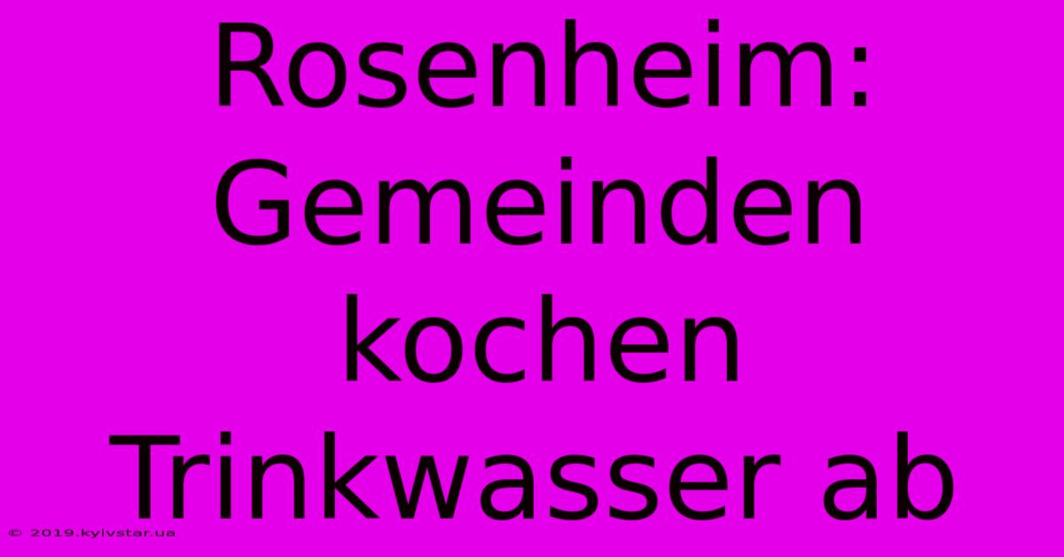 Rosenheim: Gemeinden Kochen Trinkwasser Ab