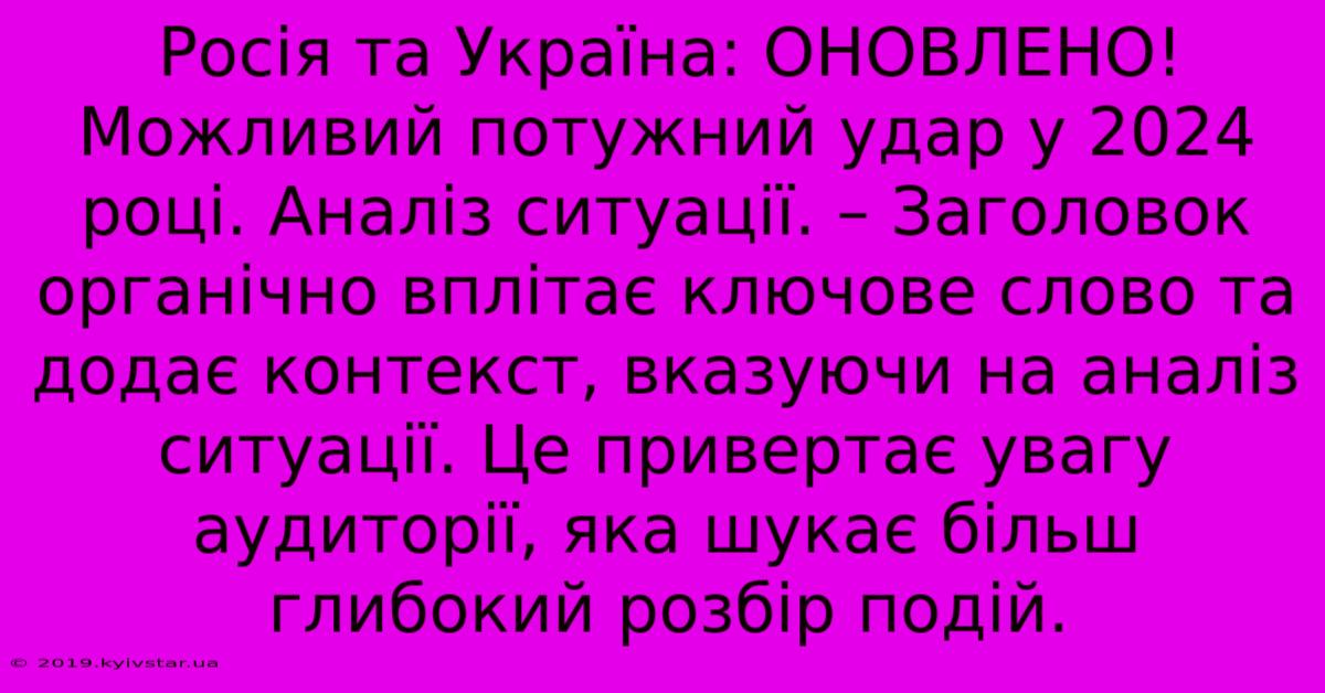 Росія Та Україна: ОНОВЛЕНО! Можливий Потужний Удар У 2024 Році. Аналіз Ситуації. – Заголовок Органічно Вплітає Ключове Слово Та Додає Контекст, Вказуючи На Аналіз Ситуації. Це Привертає Увагу Аудиторії, Яка Шукає Більш Глибокий Розбір Подій.