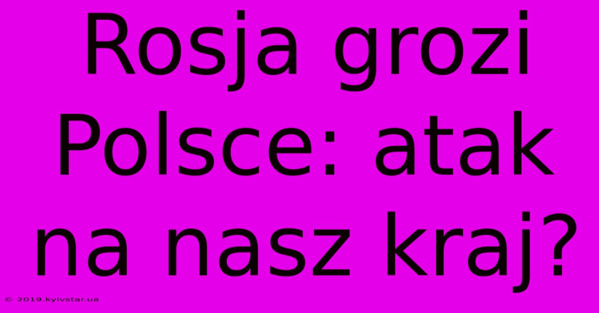 Rosja Grozi Polsce: Atak Na Nasz Kraj?