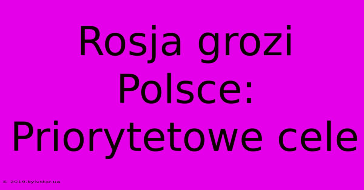 Rosja Grozi Polsce: Priorytetowe Cele