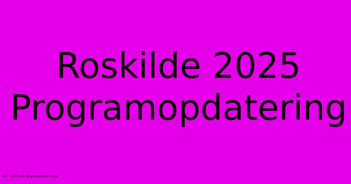 Roskilde 2025 Programopdatering