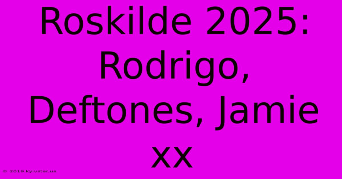 Roskilde 2025: Rodrigo, Deftones, Jamie Xx