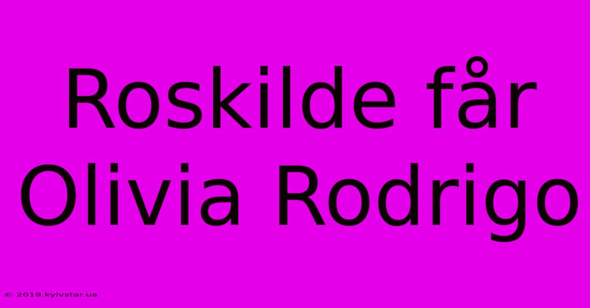 Roskilde Får Olivia Rodrigo