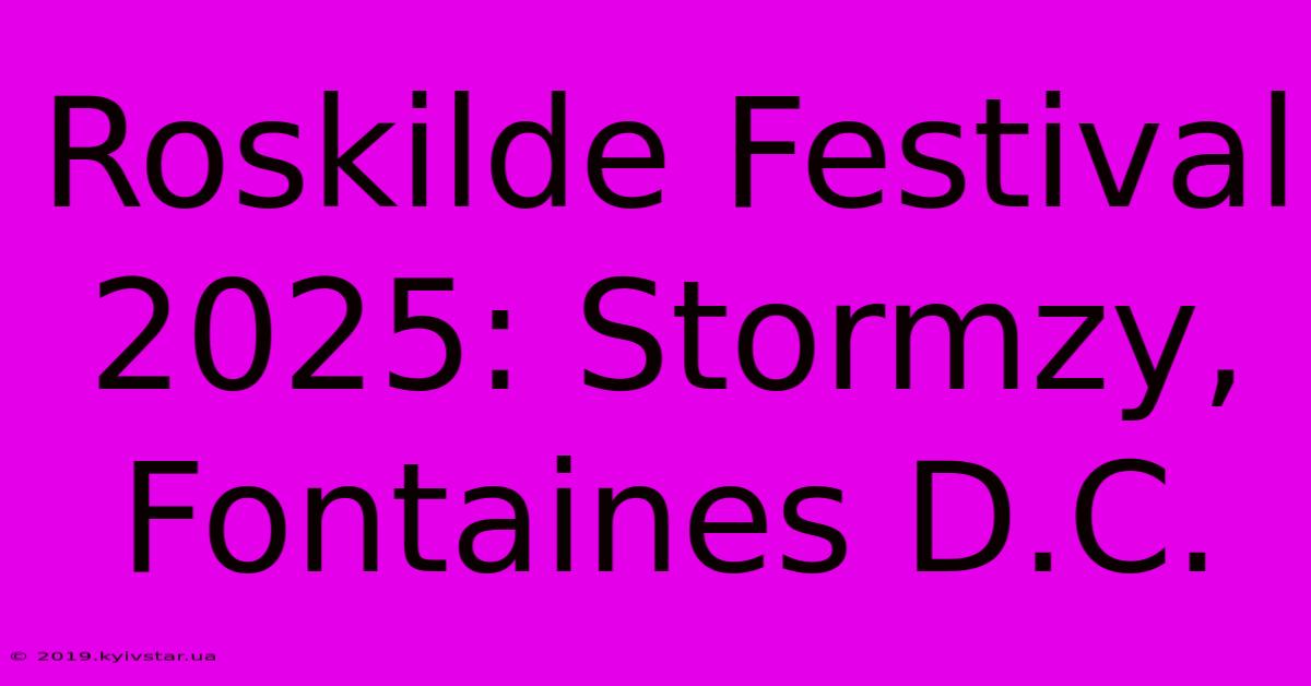 Roskilde Festival 2025: Stormzy, Fontaines D.C.