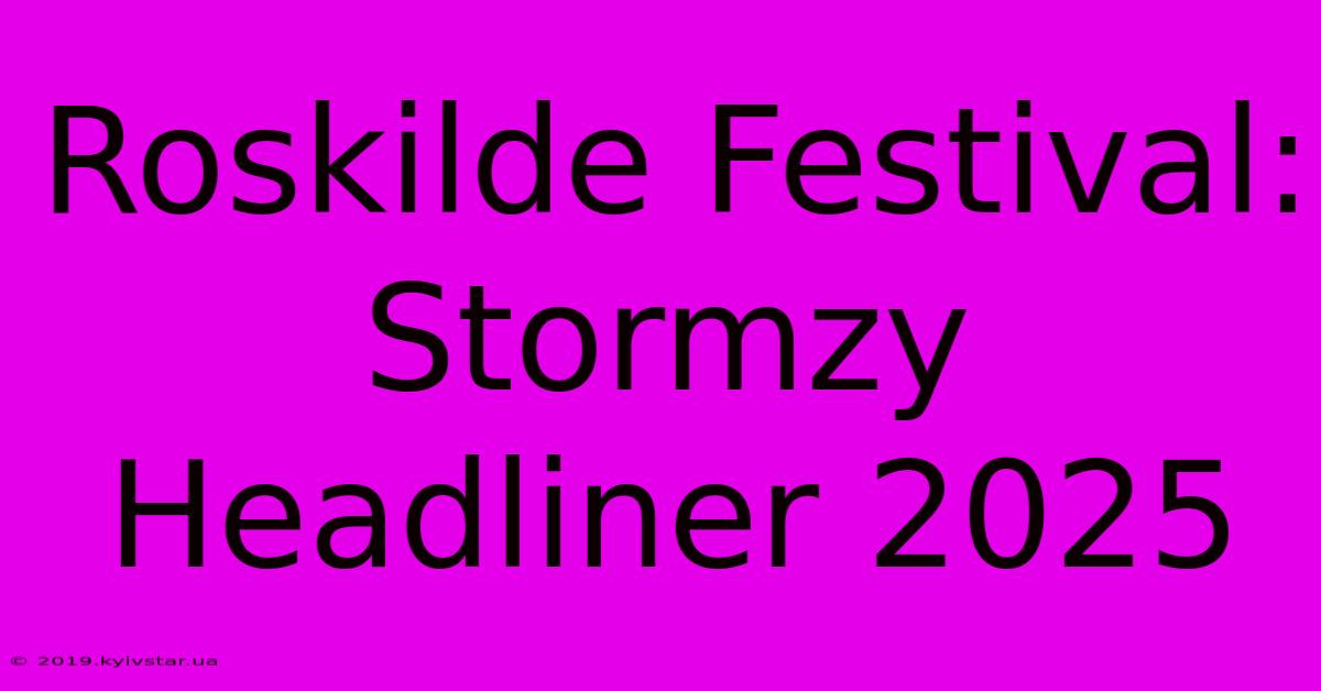 Roskilde Festival: Stormzy Headliner 2025