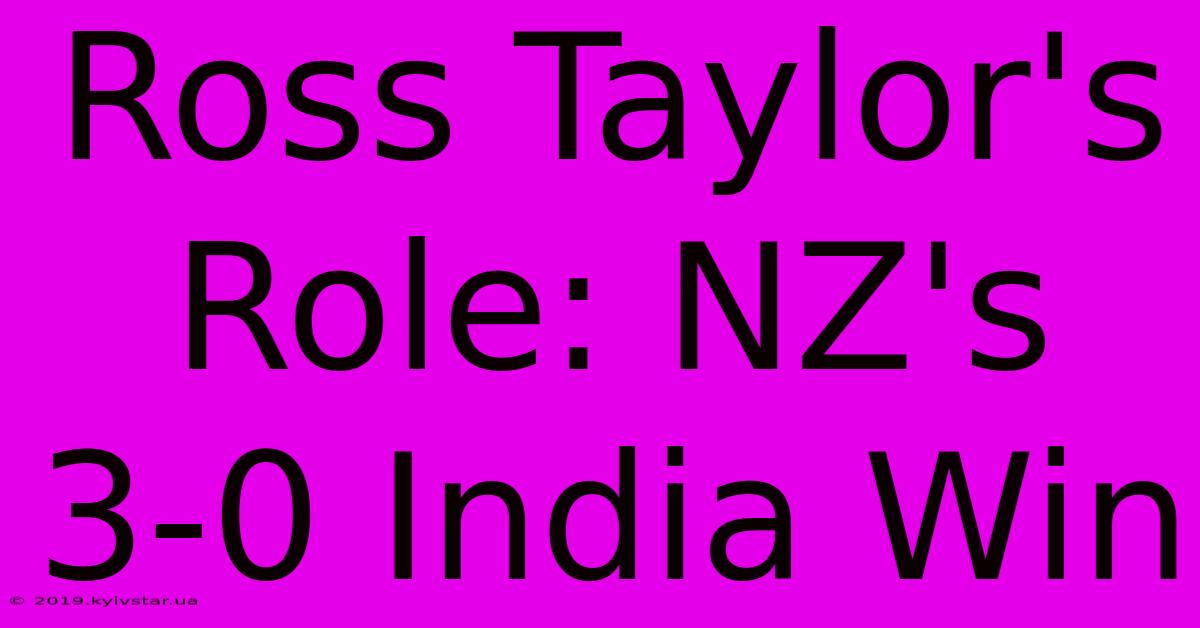 Ross Taylor's Role: NZ's 3-0 India Win