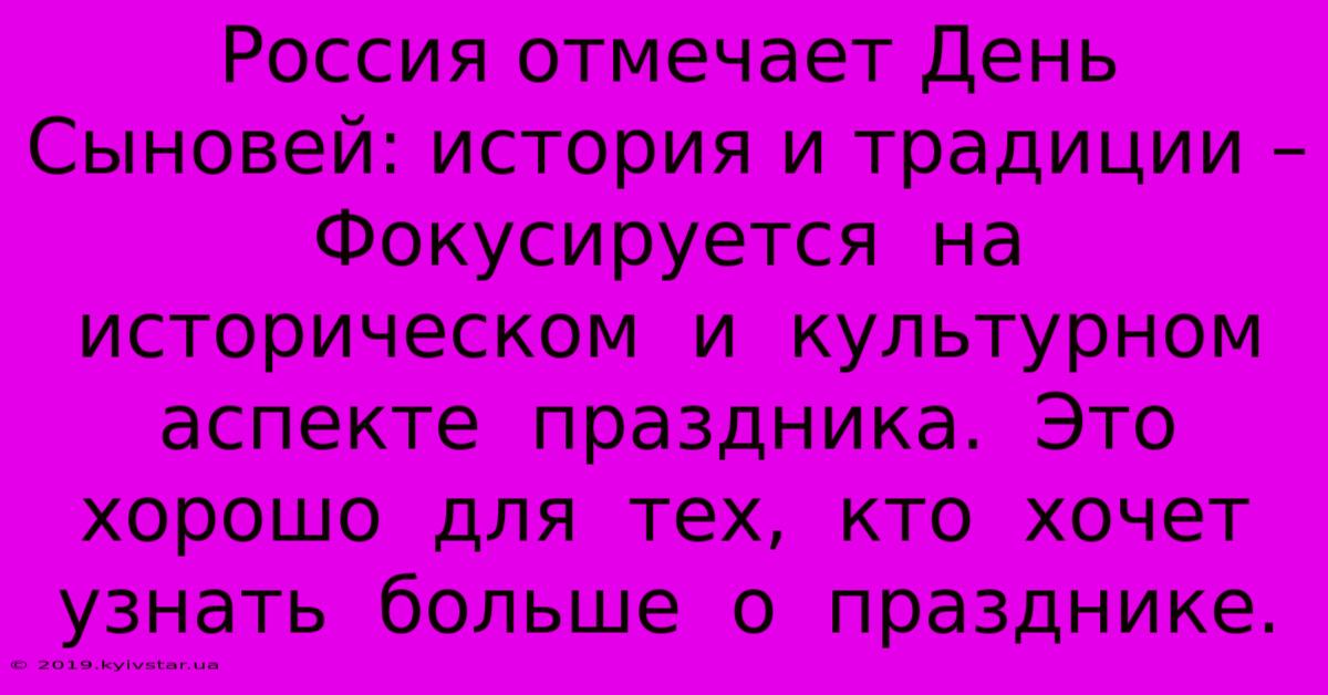 Россия Отмечает День Сыновей: История И Традиции –  Фокусируется  На  Историческом  И  Культурном  Аспекте  Праздника.  Это  Хорошо  Для  Тех,  Кто  Хочет  Узнать  Больше  О  Празднике.