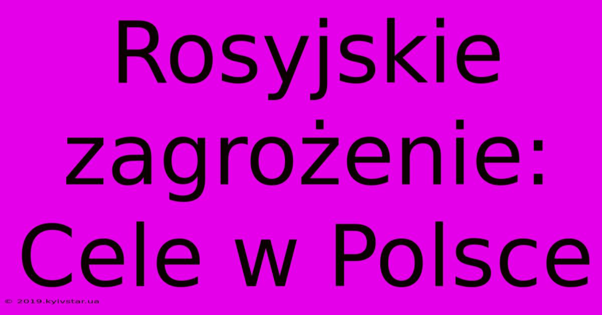 Rosyjskie Zagrożenie: Cele W Polsce