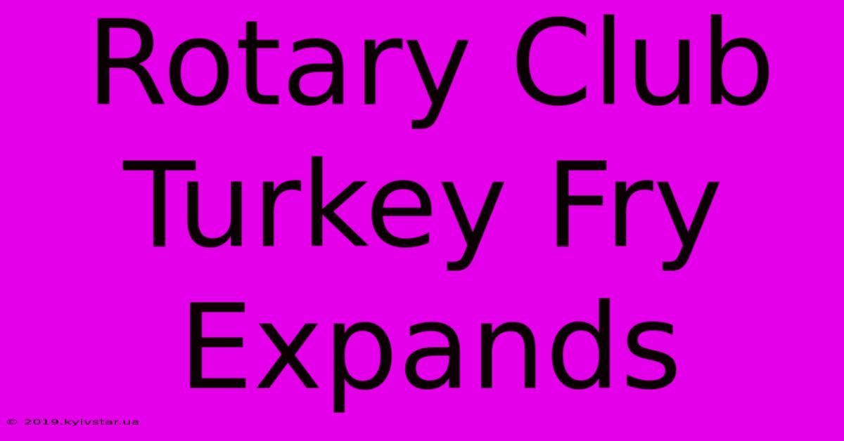 Rotary Club Turkey Fry Expands