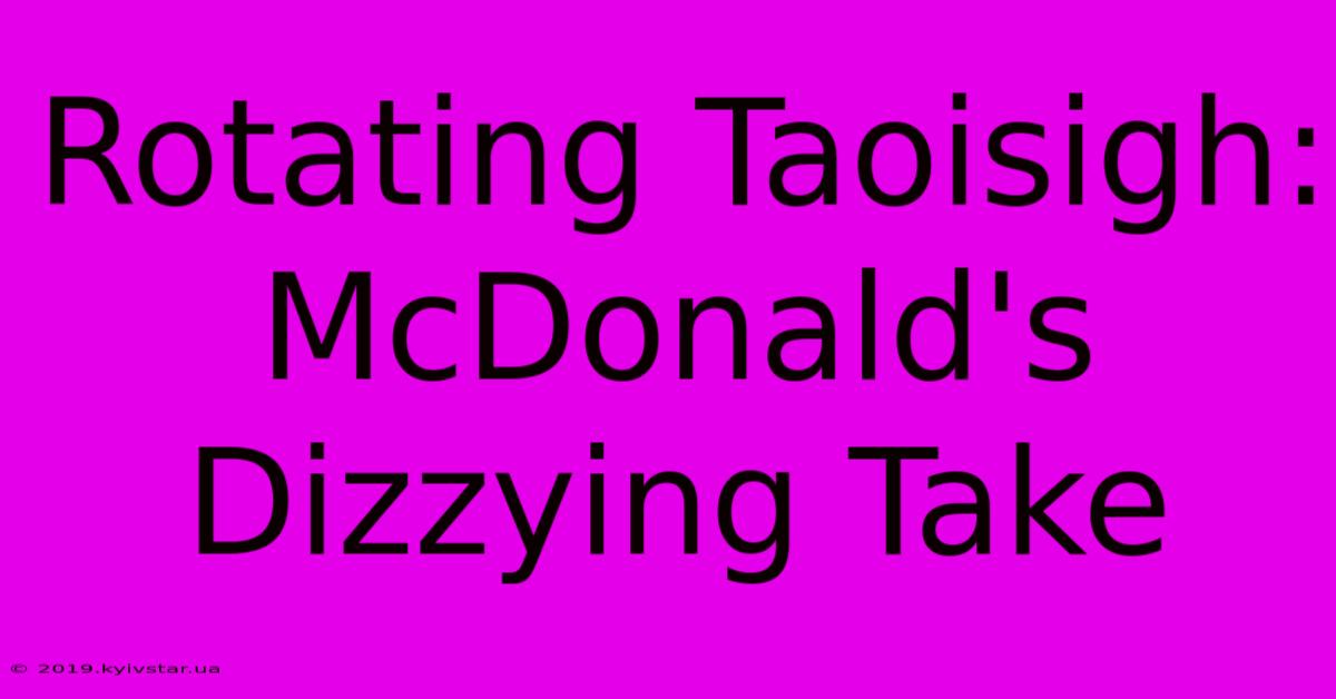 Rotating Taoisigh: McDonald's Dizzying Take