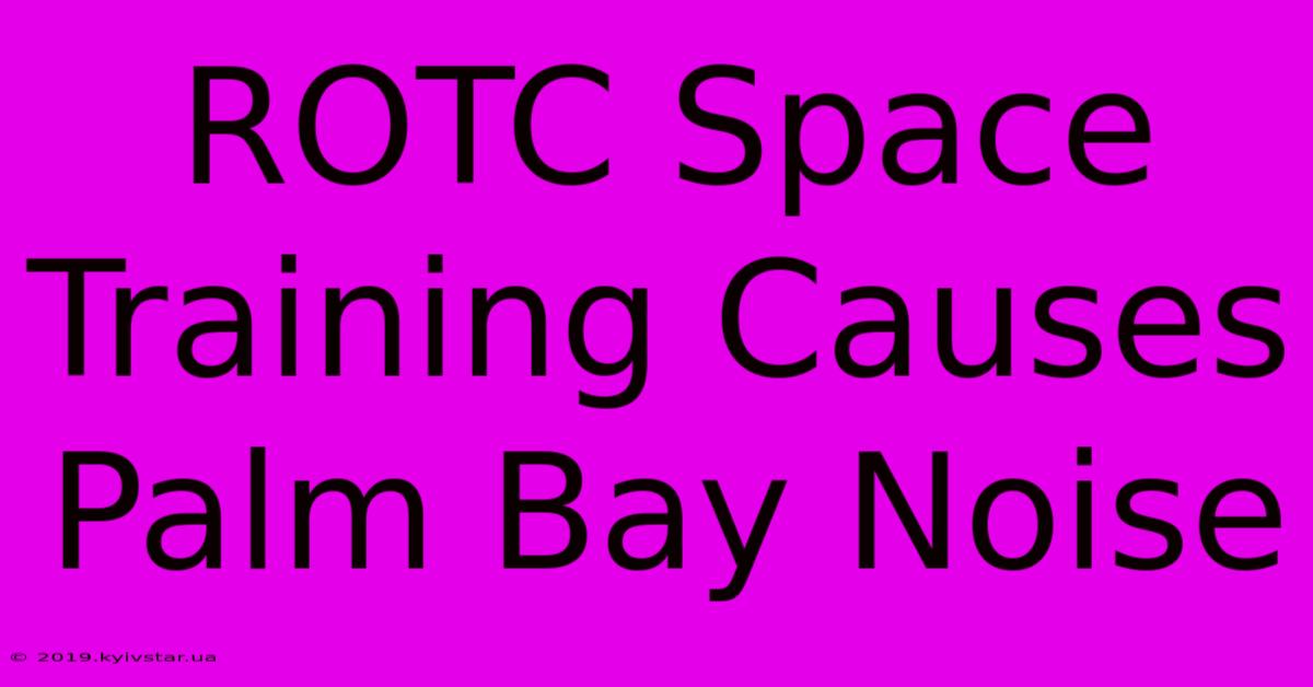 ROTC Space Training Causes Palm Bay Noise