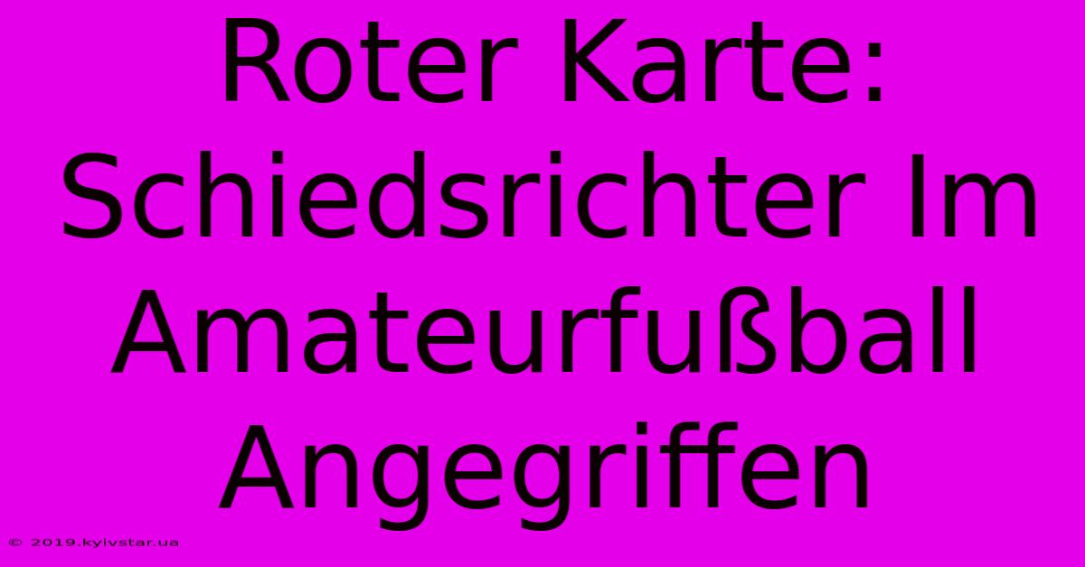 Roter Karte: Schiedsrichter Im Amateurfußball Angegriffen