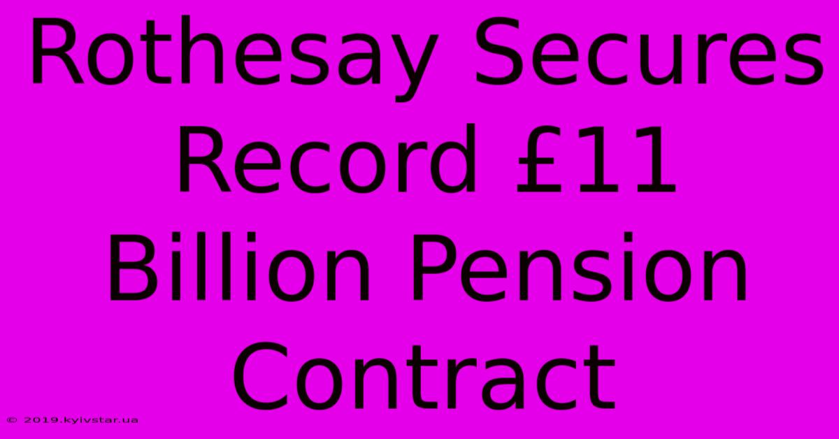 Rothesay Secures Record £11 Billion Pension Contract