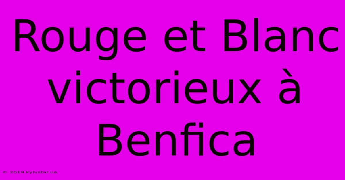 Rouge Et Blanc Victorieux À Benfica