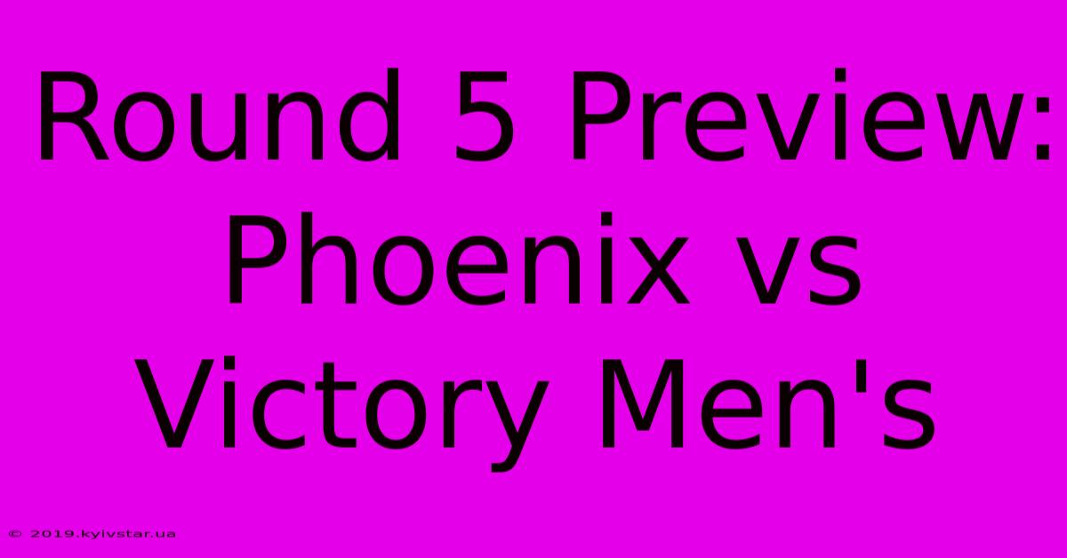 Round 5 Preview: Phoenix Vs Victory Men's