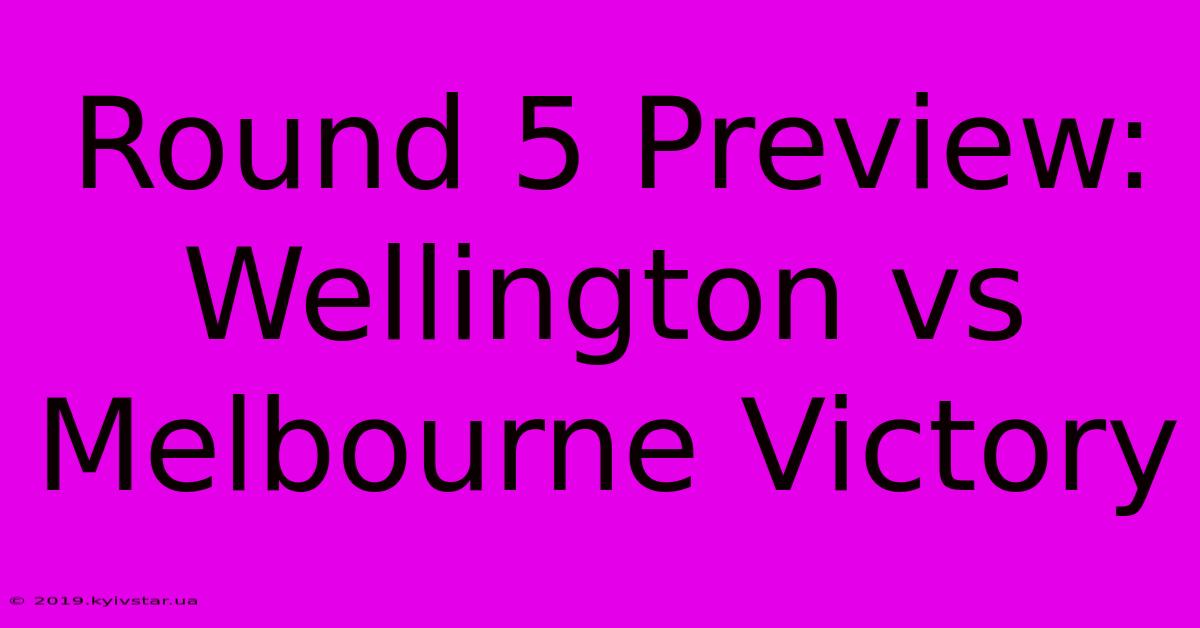 Round 5 Preview: Wellington Vs Melbourne Victory