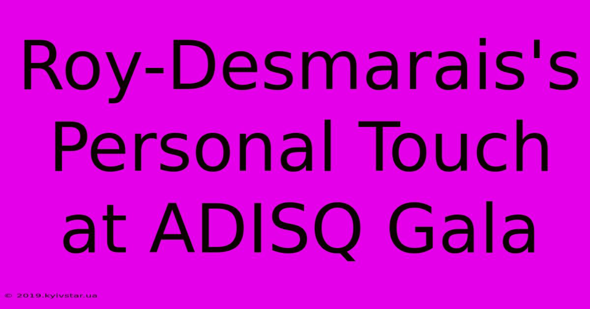 Roy-Desmarais's Personal Touch At ADISQ Gala