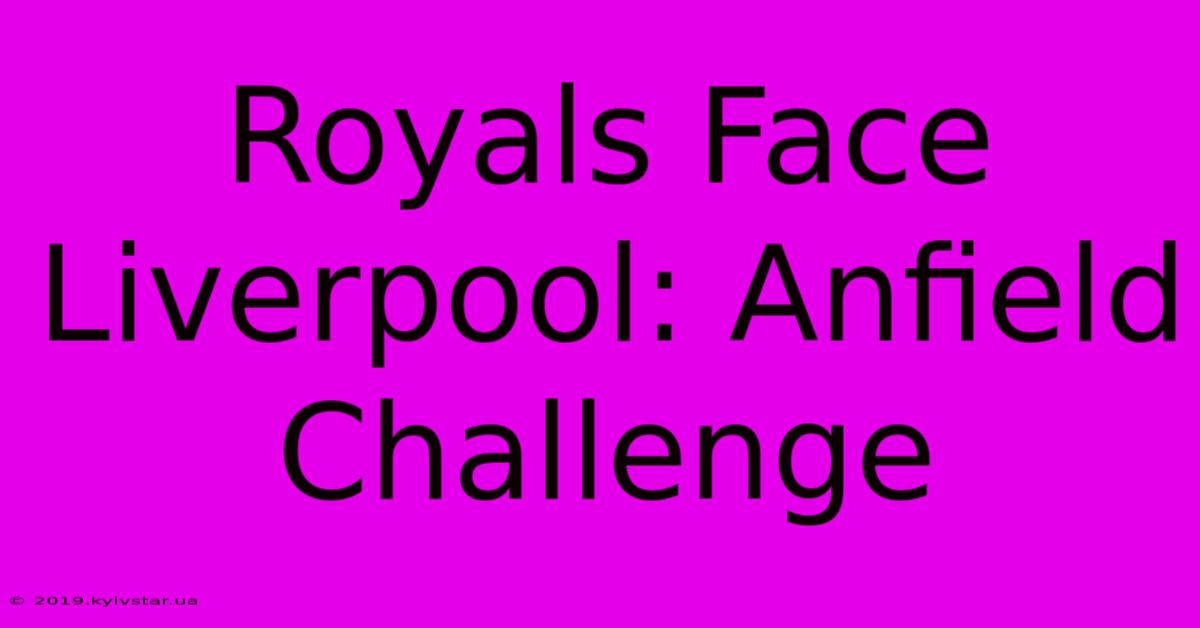 Royals Face Liverpool: Anfield Challenge