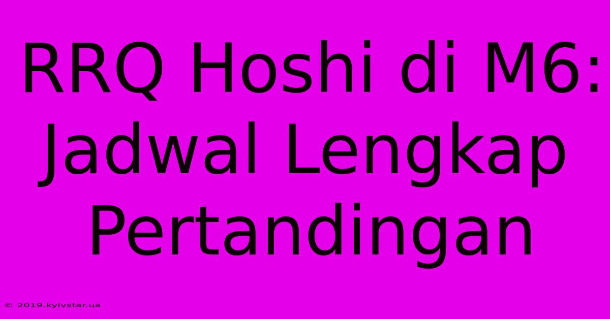 RRQ Hoshi Di M6: Jadwal Lengkap Pertandingan