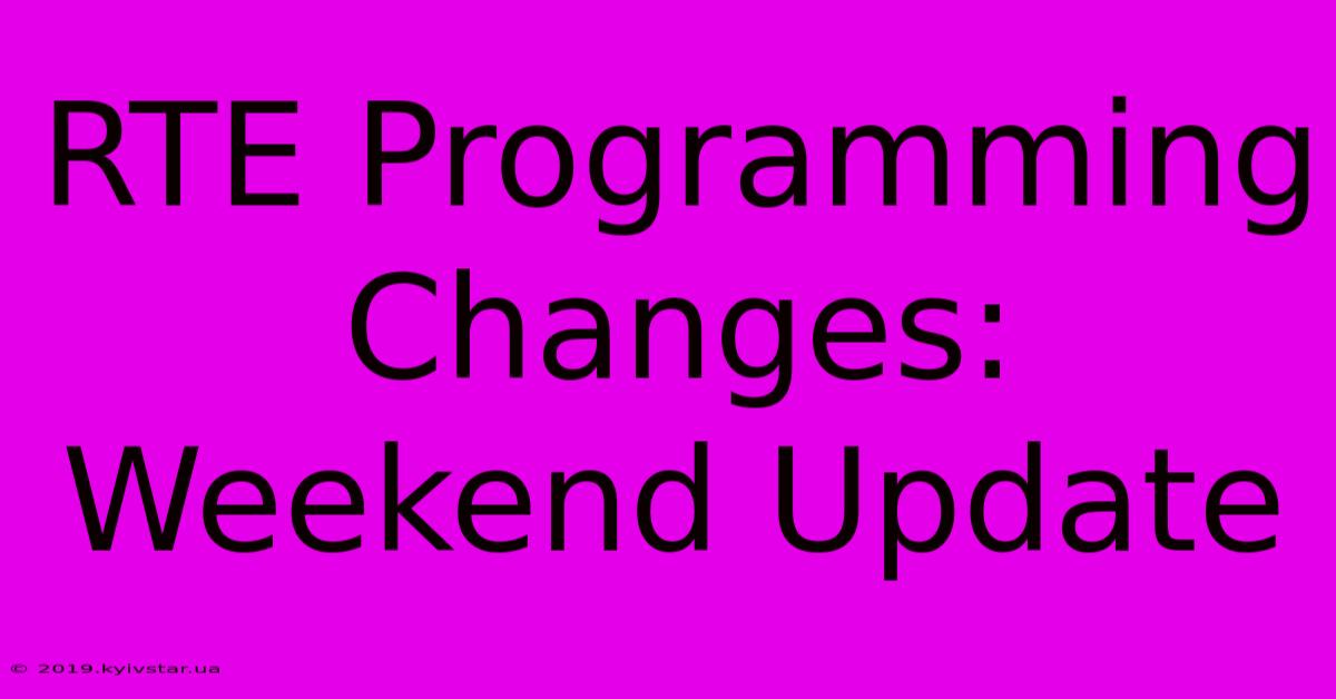 RTE Programming Changes: Weekend Update