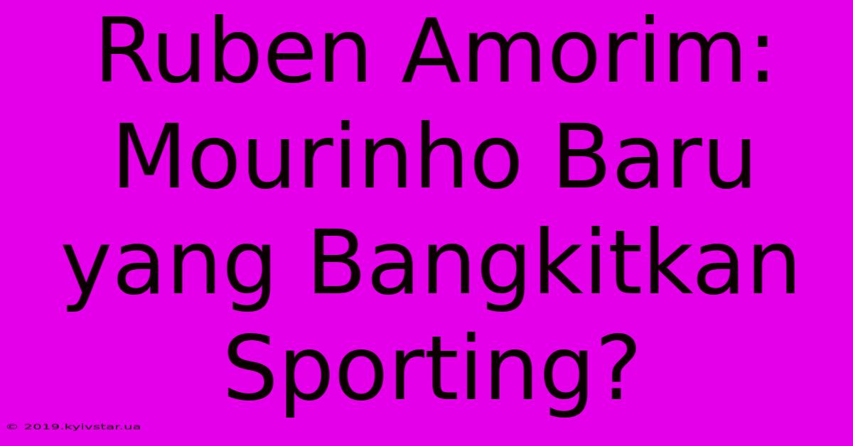 Ruben Amorim: Mourinho Baru Yang Bangkitkan Sporting?