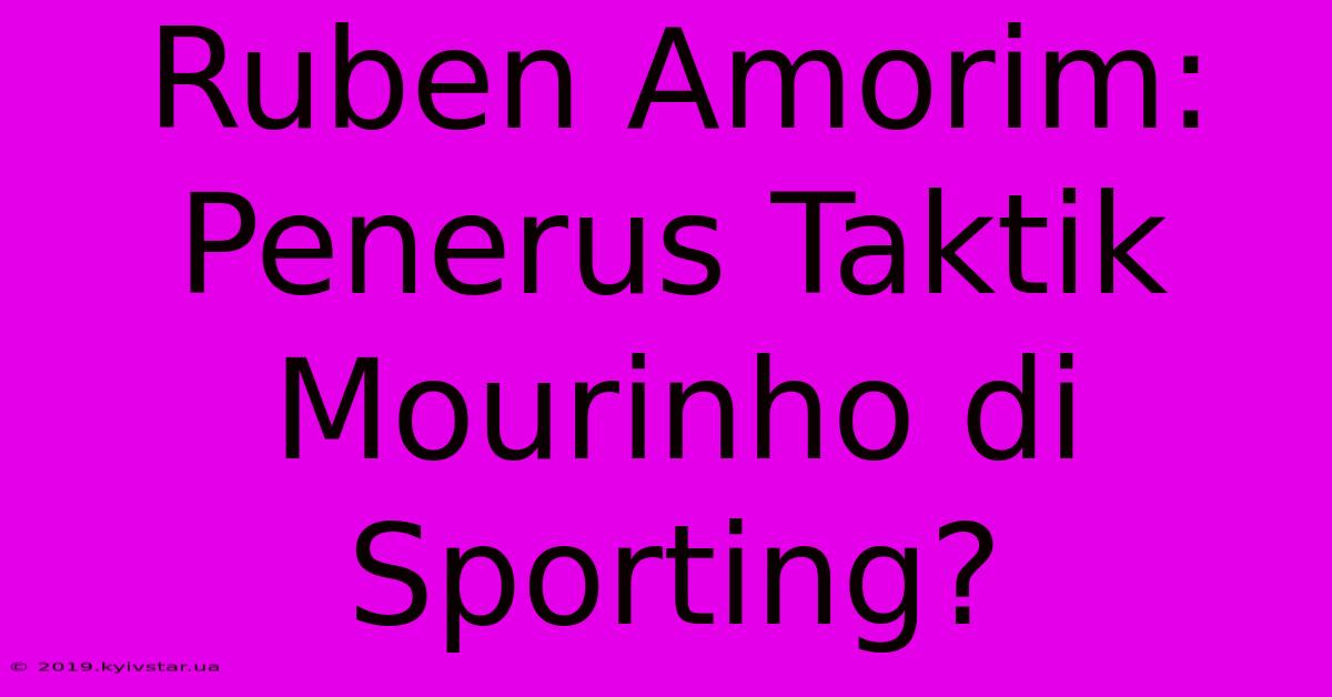 Ruben Amorim: Penerus Taktik Mourinho Di Sporting? 