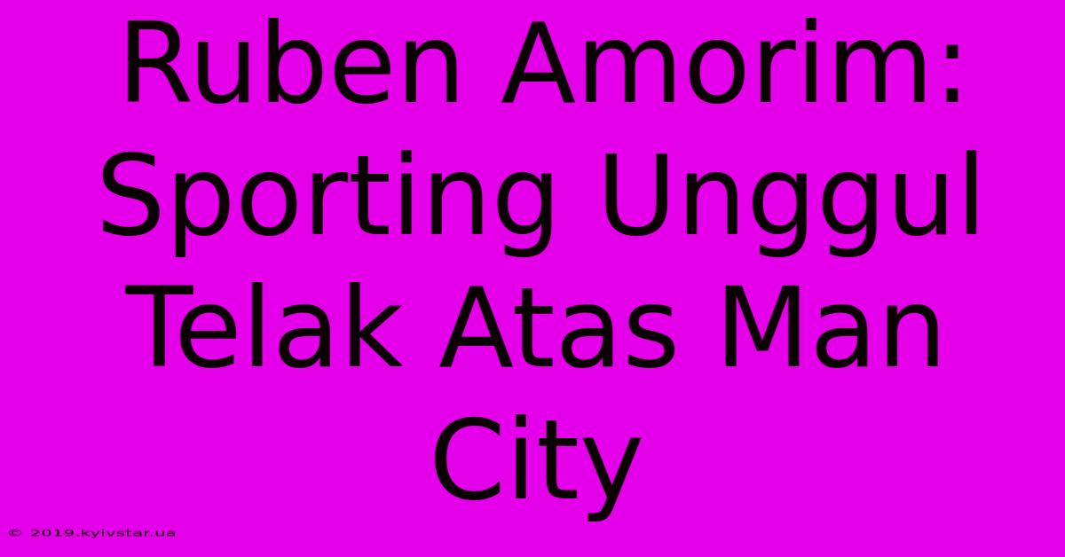 Ruben Amorim: Sporting Unggul Telak Atas Man City