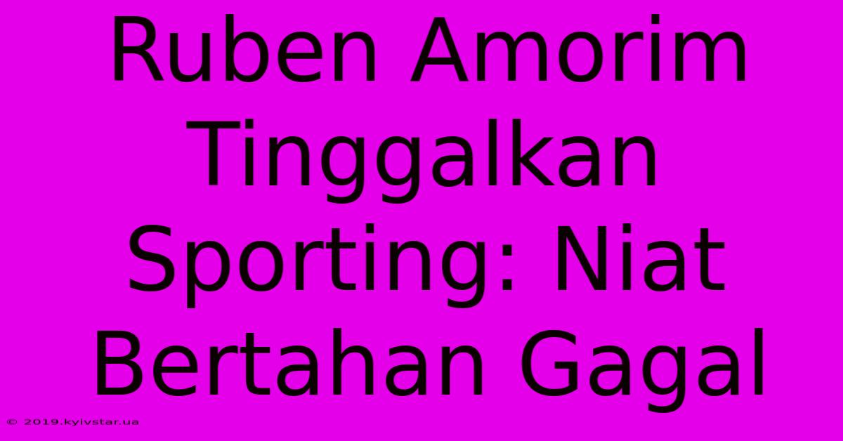 Ruben Amorim Tinggalkan Sporting: Niat Bertahan Gagal 