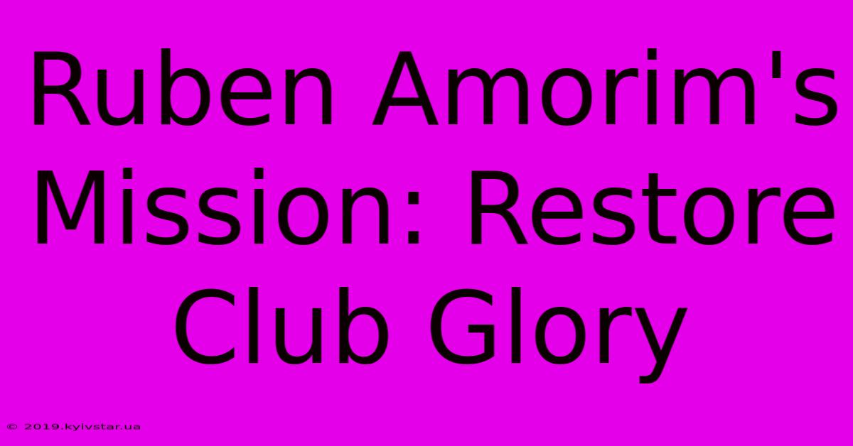 Ruben Amorim's Mission: Restore Club Glory