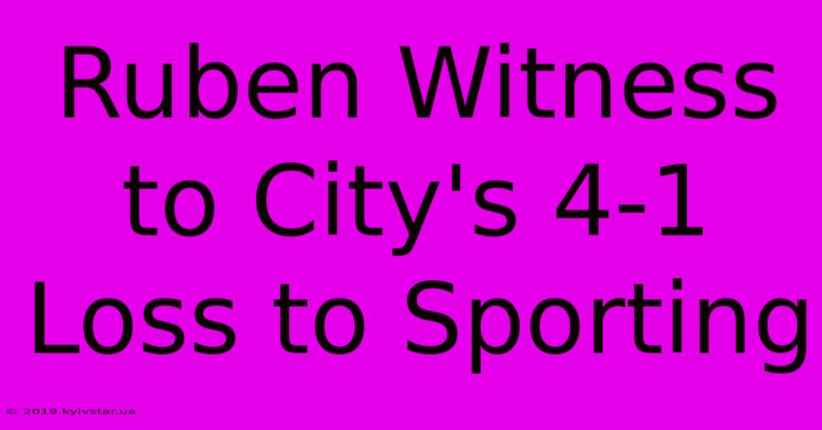 Ruben Witness To City's 4-1 Loss To Sporting